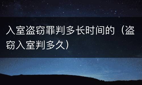 入室盗窃罪判多长时间的（盗窃入室判多久）