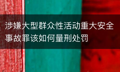 涉嫌大型群众性活动重大安全事故罪该如何量刑处罚