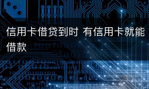 信用卡借贷到时 有信用卡就能借款