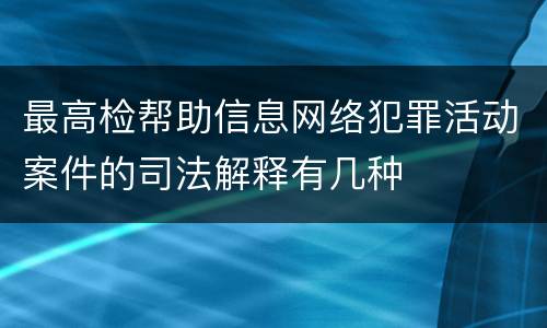 最高检帮助信息网络犯罪活动案件的司法解释有几种
