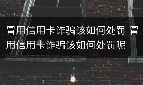 冒用信用卡诈骗该如何处罚 冒用信用卡诈骗该如何处罚呢
