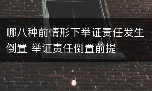 哪八种前情形下举证责任发生倒置 举证责任倒置前提