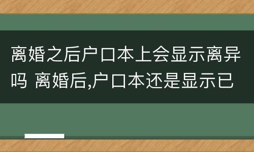离婚之后户口本上会显示离异吗 离婚后,户口本还是显示已婚??