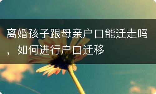离婚孩子跟母亲户口能迁走吗，如何进行户口迁移