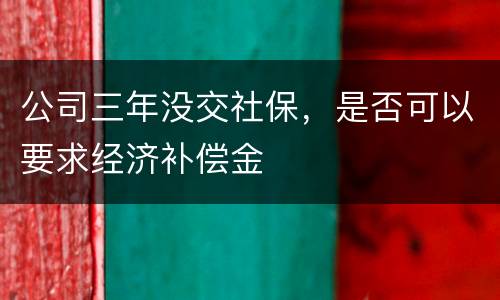 公司三年没交社保，是否可以要求经济补偿金