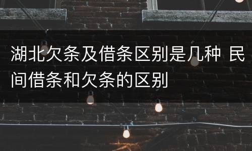 湖北欠条及借条区别是几种 民间借条和欠条的区别