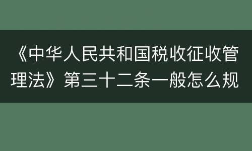 《中华人民共和国税收征收管理法》第三十二条一般怎么规定