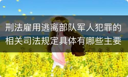 刑法雇用逃离部队军人犯罪的相关司法规定具体有哪些主要内容