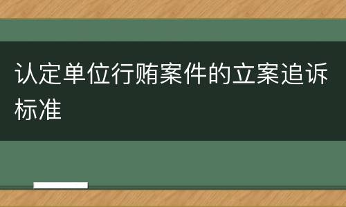 认定单位行贿案件的立案追诉标准