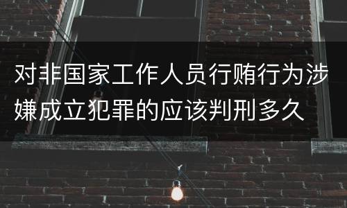 对非国家工作人员行贿行为涉嫌成立犯罪的应该判刑多久