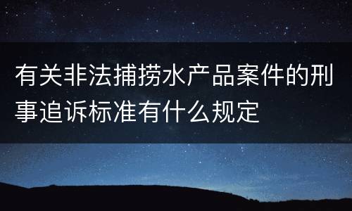 有关非法捕捞水产品案件的刑事追诉标准有什么规定