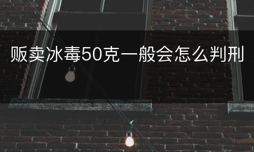 贩卖冰毒50克一般会怎么判刑
