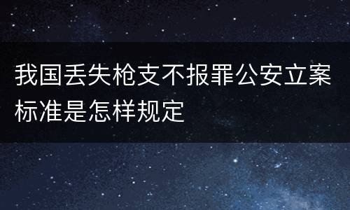 我国丢失枪支不报罪公安立案标准是怎样规定