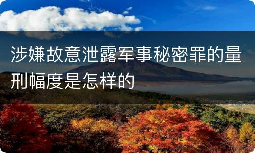 涉嫌故意泄露军事秘密罪的量刑幅度是怎样的