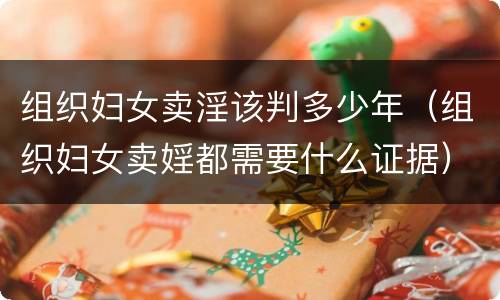组织妇女卖淫该判多少年（组织妇女卖婬都需要什么证据）