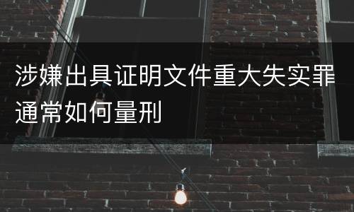 涉嫌出具证明文件重大失实罪通常如何量刑