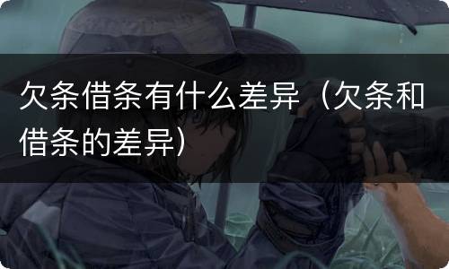 欠条借条有什么差异（欠条和借条的差异）