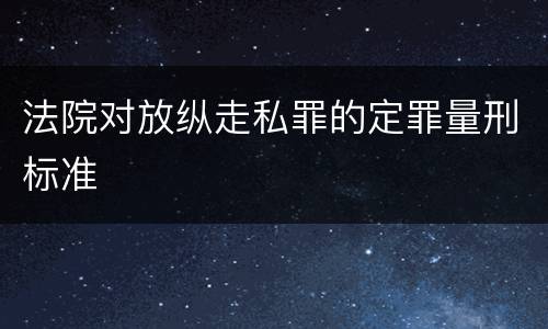 法院对放纵走私罪的定罪量刑标准