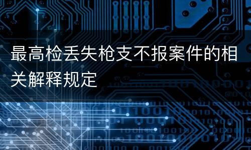 最高检丢失枪支不报案件的相关解释规定