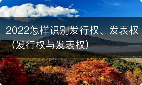 2022怎样识别发行权、发表权（发行权与发表权）