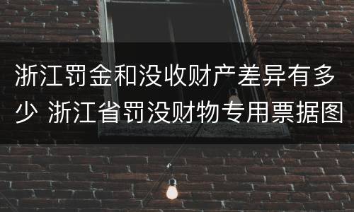 浙江罚金和没收财产差异有多少 浙江省罚没财物专用票据图片