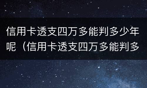信用卡透支四万多能判多少年呢（信用卡透支四万多能判多少年呢怎么算）