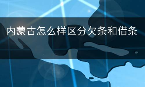 内蒙古怎么样区分欠条和借条