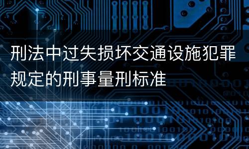 刑法中过失损坏交通设施犯罪规定的刑事量刑标准