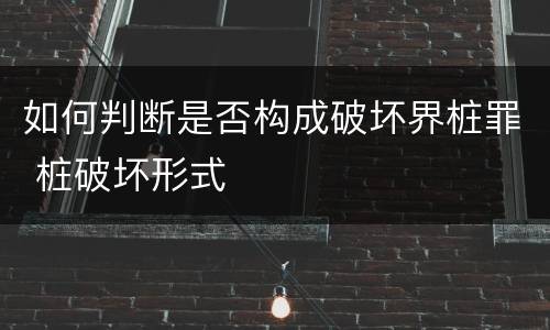 如何判断是否构成破坏界桩罪 桩破坏形式