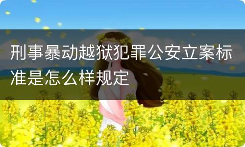 刑事暴动越狱犯罪公安立案标准是怎么样规定