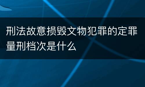 刑法故意损毁文物犯罪的定罪量刑档次是什么