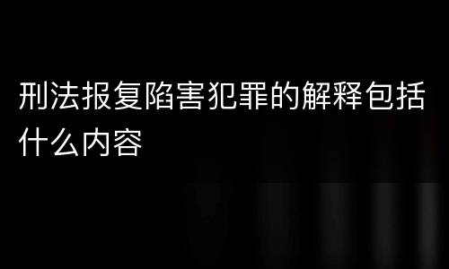 刑法报复陷害犯罪的解释包括什么内容