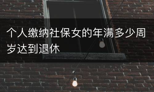 个人缴纳社保女的年满多少周岁达到退休