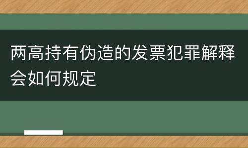 两高持有伪造的发票犯罪解释会如何规定