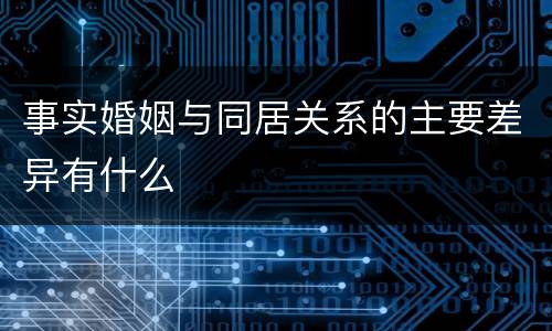 事实婚姻与同居关系的主要差异有什么
