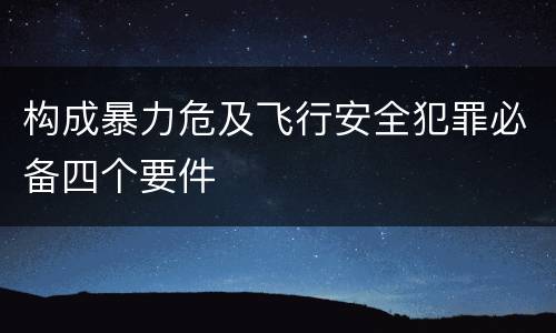 构成暴力危及飞行安全犯罪必备四个要件