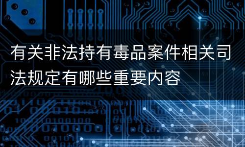 有关非法持有毒品案件相关司法规定有哪些重要内容