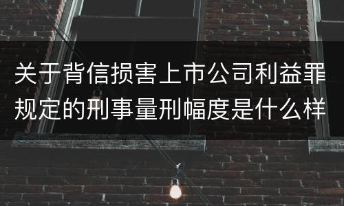 关于背信损害上市公司利益罪规定的刑事量刑幅度是什么样的