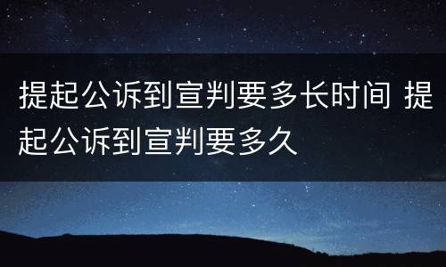 提起公诉到宣判要多长时间 提起公诉到宣判要多久