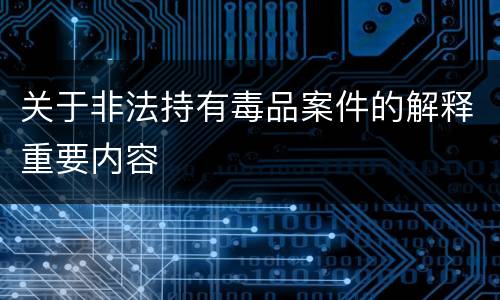 关于非法持有毒品案件的解释重要内容