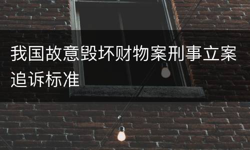 我国故意毁坏财物案刑事立案追诉标准