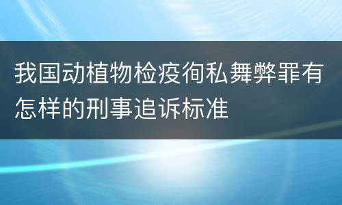我国动植物检疫徇私舞弊罪有怎样的刑事追诉标准