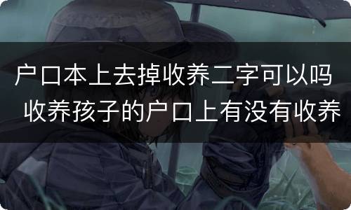 户口本上去掉收养二字可以吗 收养孩子的户口上有没有收养两字