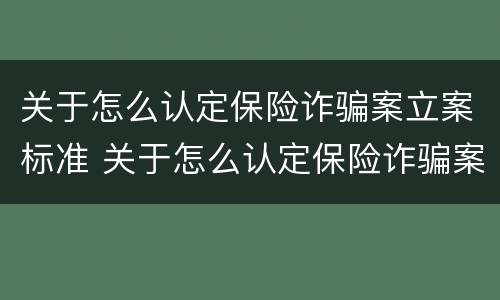 关于怎么认定保险诈骗案立案标准 关于怎么认定保险诈骗案立案标准的规定