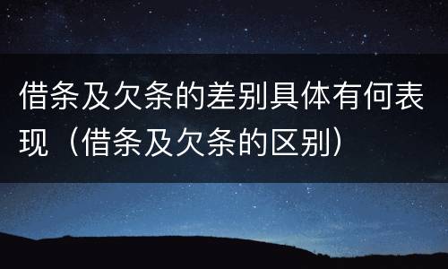 借条及欠条的差别具体有何表现（借条及欠条的区别）