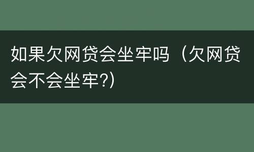 如果欠网贷会坐牢吗（欠网贷会不会坐牢?）