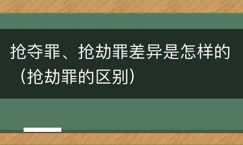 抢夺罪、抢劫罪差异是怎样的（抢劫罪的区别）