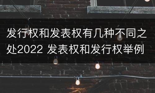 发行权和发表权有几种不同之处2022 发表权和发行权举例
