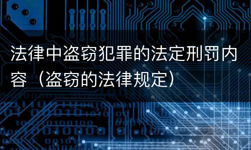 法律中盗窃犯罪的法定刑罚内容（盗窃的法律规定）