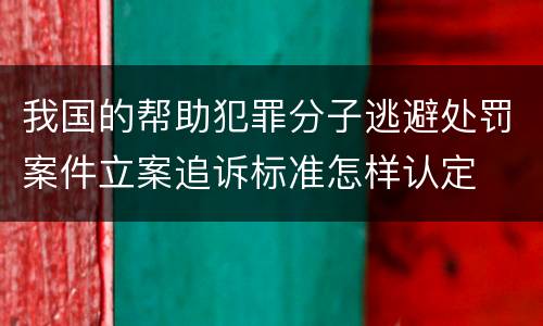 我国的帮助犯罪分子逃避处罚案件立案追诉标准怎样认定